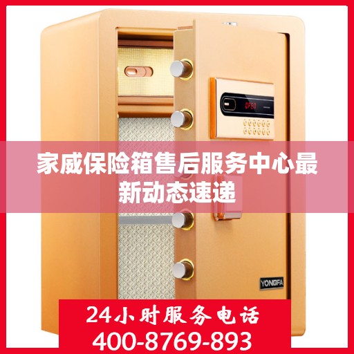 家威保险箱售后服务中心最新动态速递