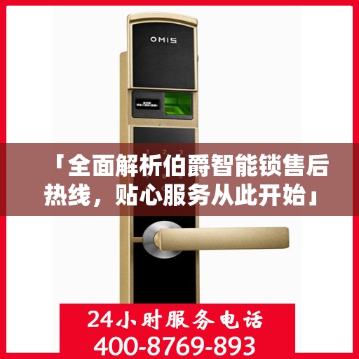 「全面解析伯爵智能锁售后热线，贴心服务从此开始」