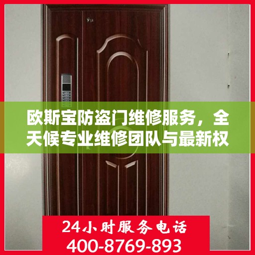 欧斯宝防盗门维修服务，全天候专业维修团队与最新权威推荐电话