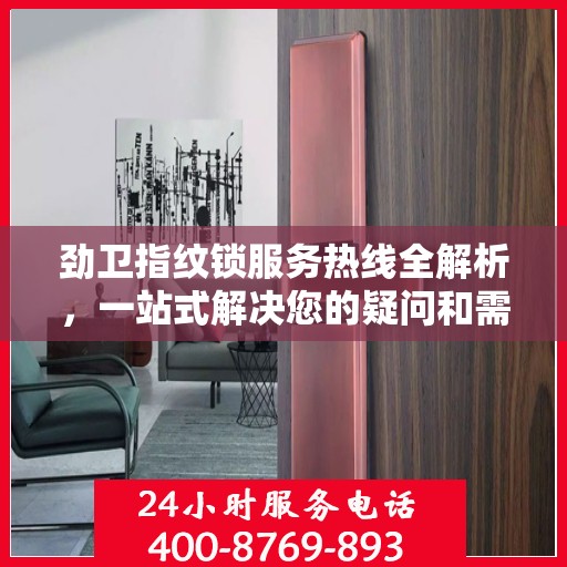 劲卫指纹锁服务热线全解析，一站式解决您的疑问和需求