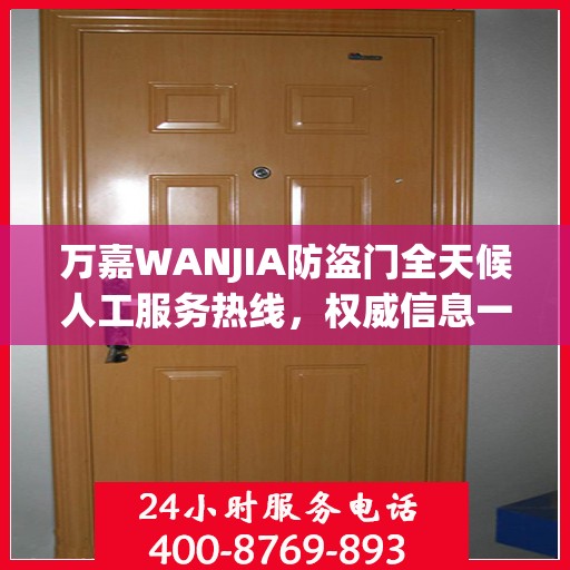 万嘉WANJIA防盗门全天候人工服务热线，权威信息一览