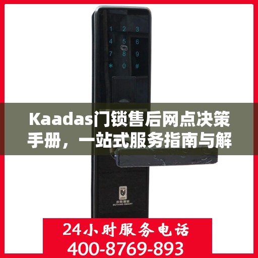 Kaadas门锁售后网点决策手册，一站式服务指南与解决方案