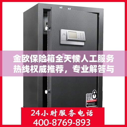 金欧保险箱全天候人工服务热线权威推荐，专业解答与快速响应
