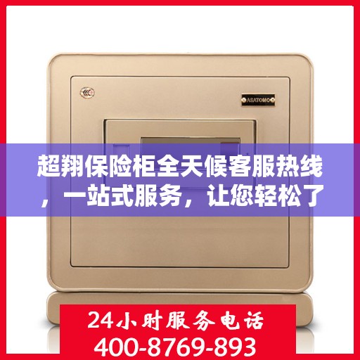 超翔保险柜全天候客服热线，一站式服务，让您轻松了解保险柜使用全攻略