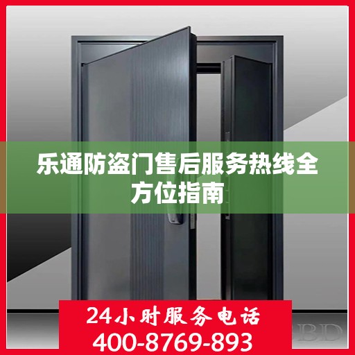 乐通防盗门售后服务热线全方位指南
