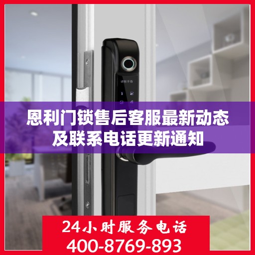 恩利门锁售后客服最新动态及联系电话更新通知