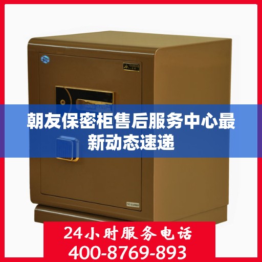 朝友保密柜售后服务中心最新动态速递