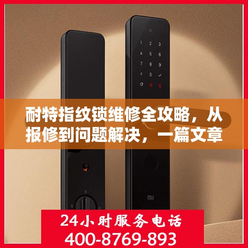 耐特指纹锁维修全攻略，从报修到问题解决，一篇文章全掌握！