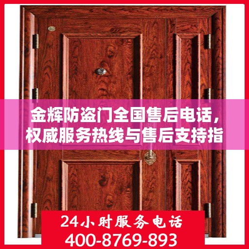 金辉防盗门全国售后电话，权威服务热线与售后支持指南