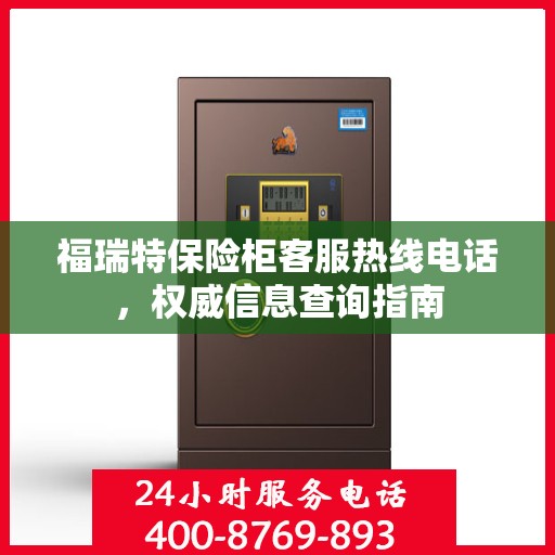 福瑞特保险柜客服热线电话，权威信息查询指南