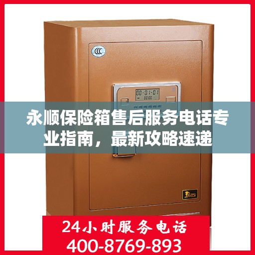 永顺保险箱售后服务电话专业指南，最新攻略速递