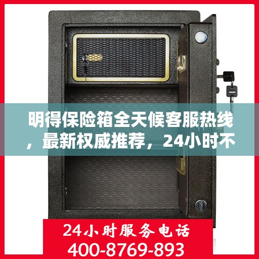 明得保险箱全天候客服热线，最新权威推荐，24小时不打烊服务