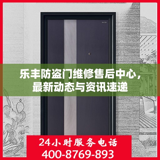 乐丰防盗门维修售后中心，最新动态与资讯速递