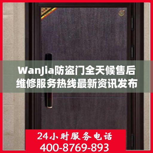 WanJia防盗门全天候售后维修服务热线最新资讯发布