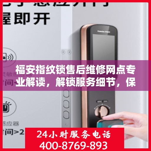 福安指纹锁售后维修网点专业解读，解锁服务细节，保障您的安全锁事无忧