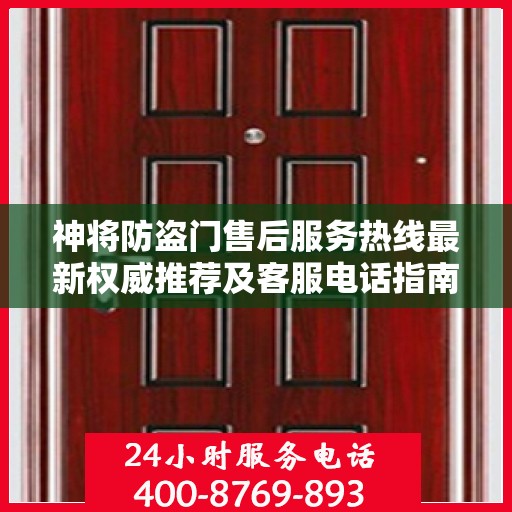 神将防盗门售后服务热线最新权威推荐及客服电话指南