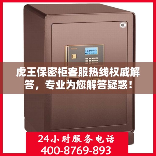 虎王保密柜客服热线权威解答，专业为您解答疑惑！