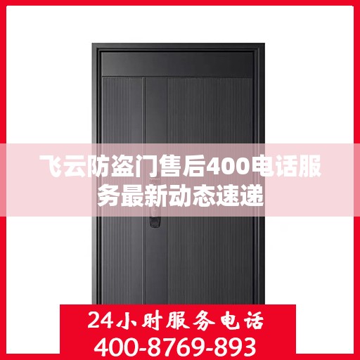 飞云防盗门售后400电话服务最新动态速递