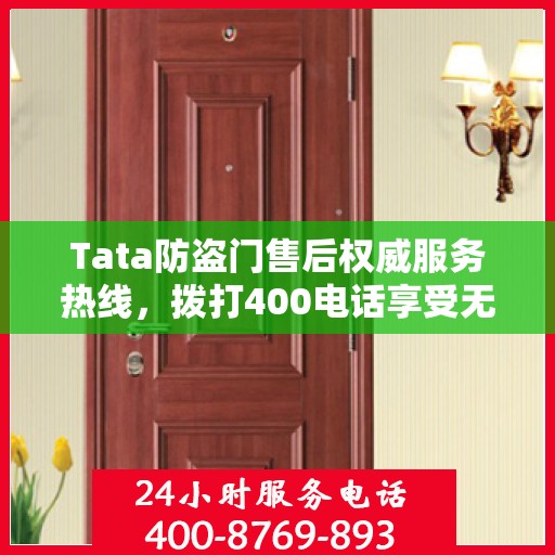 Tata防盗门售后权威服务热线，拨打400电话享受无忧服务体验