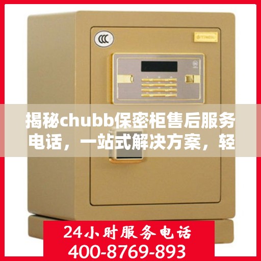 揭秘chubb保密柜售后服务电话，一站式解决方案，轻松读懂售后保障！