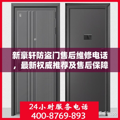 新豪轩防盗门售后维修电话，最新权威推荐及售后保障详解