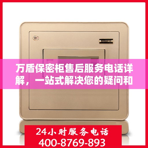 万盾保密柜售后服务电话详解，一站式解决您的疑问和需求