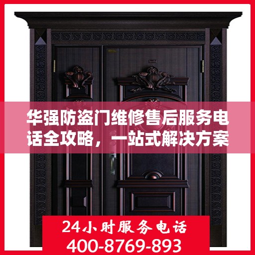 华强防盗门维修售后服务电话全攻略，一站式解决方案与详细指南