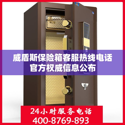 威盾斯保险箱客服热线电话官方权威信息公布