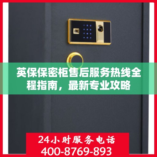 英保保密柜售后服务热线全程指南，最新专业攻略