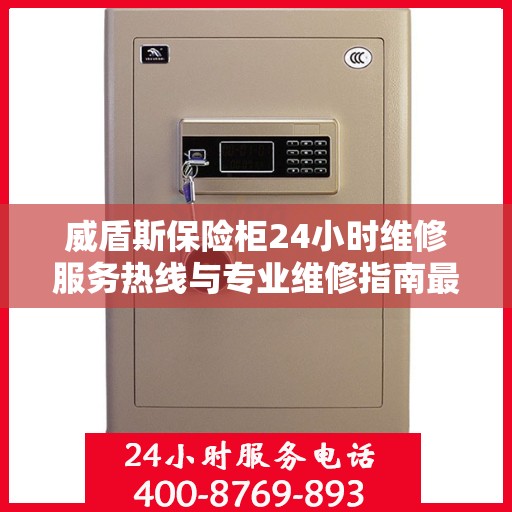 威盾斯保险柜24小时维修服务热线与专业维修指南最新攻略