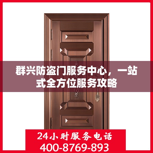 群兴防盗门服务中心，一站式全方位服务攻略