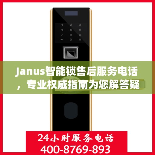 Janus智能锁售后服务电话，专业权威指南为您解答疑惑