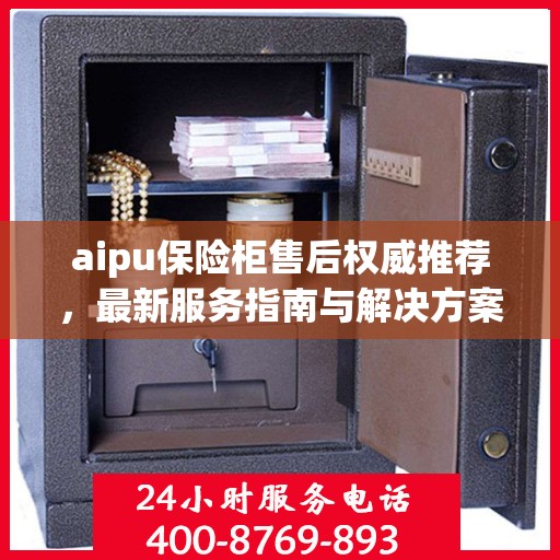 aipu保险柜售后权威推荐，最新服务指南与解决方案