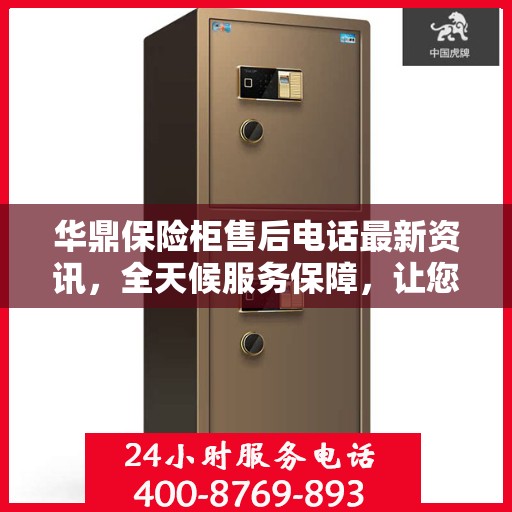 华鼎保险柜售后电话最新资讯，全天候服务保障，让您无忧使用
