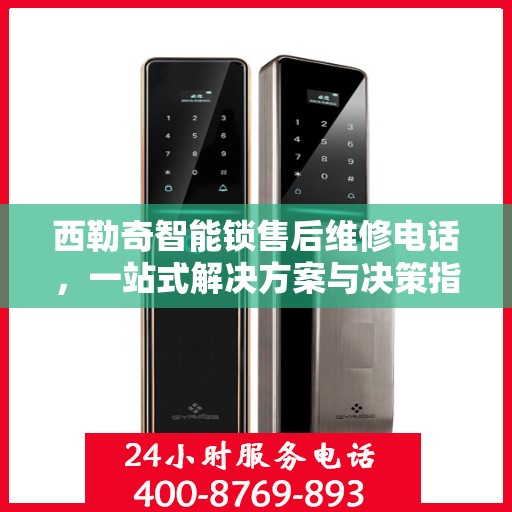 西勒奇智能锁售后维修电话，一站式解决方案与决策指南