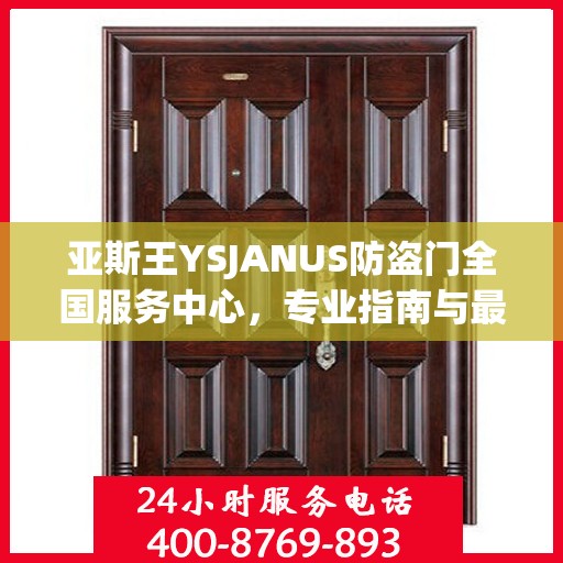 亚斯王YSJANUS防盗门全国服务中心，专业指南与最新攻略总览