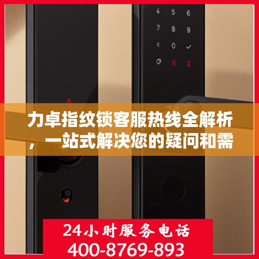 力卓指纹锁客服热线全解析，一站式解决您的疑问和需求