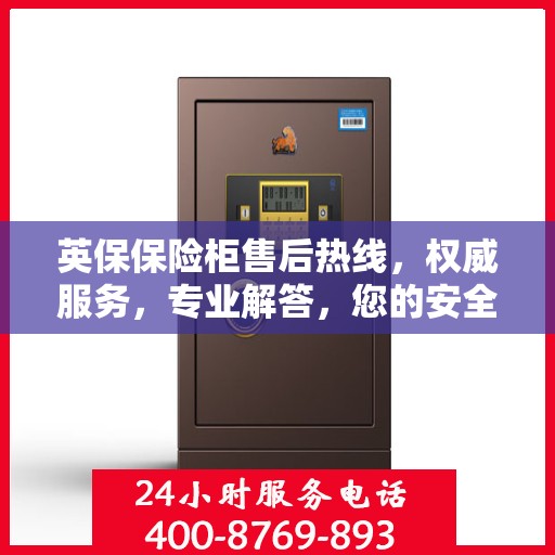 英保保险柜售后热线，权威服务，专业解答，您的安全我们守护！