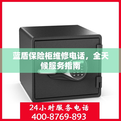 蓝盾保险柜维修电话，全天候服务指南