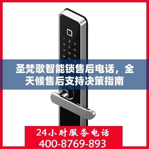 圣梵歌智能锁售后电话，全天候售后支持决策指南