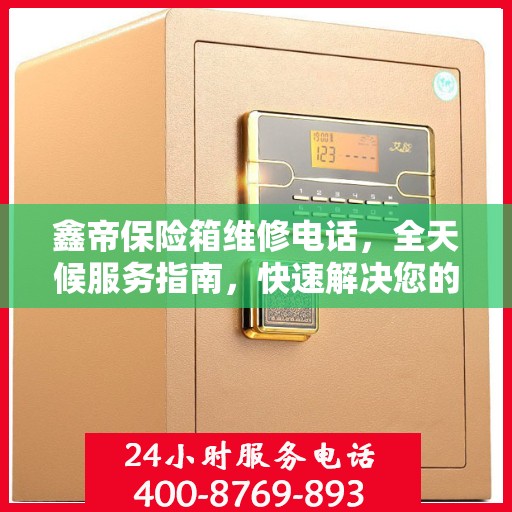 鑫帝保险箱维修电话，全天候服务指南，快速解决您的维修需求！