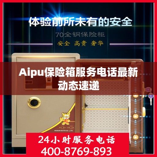 Aipu保险箱服务电话最新动态速递