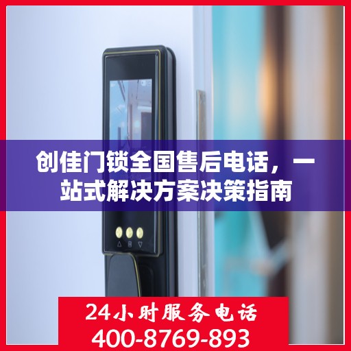 创佳门锁全国售后电话，一站式解决方案决策指南