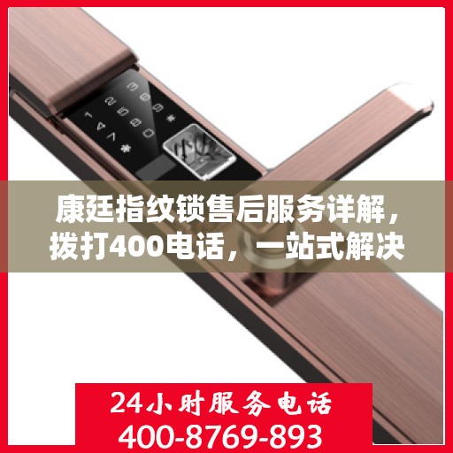 康廷指纹锁售后服务详解，拨打400电话，一站式解决您的疑问和需求