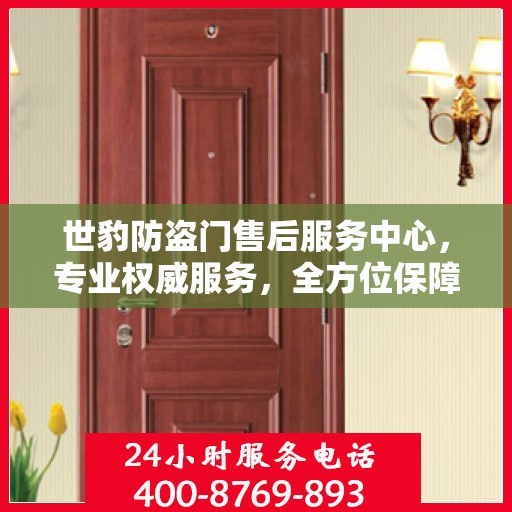 世豹防盗门售后服务中心，专业权威服务，全方位保障安全