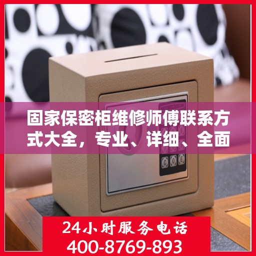 固家保密柜维修师傅联系方式大全，专业、详细、全面的攻略