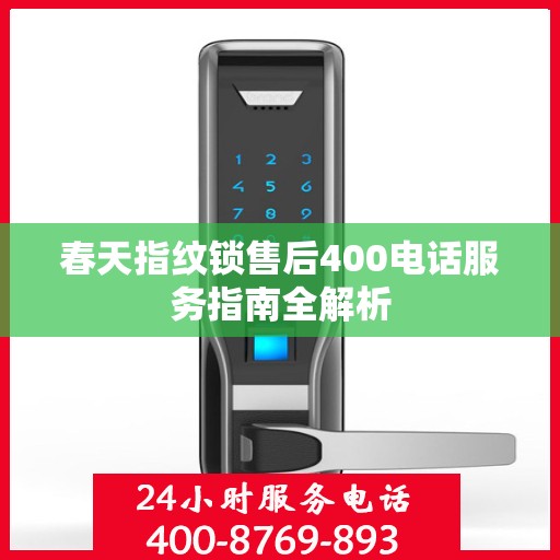 春天指纹锁售后400电话服务指南全解析