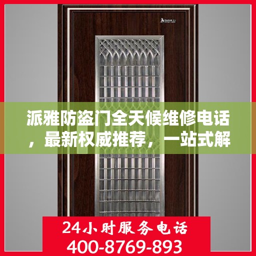 派雅防盗门全天候维修电话，最新权威推荐，一站式解决您的维修需求