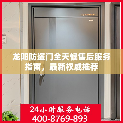 龙阳防盗门全天候售后服务指南，最新权威推荐