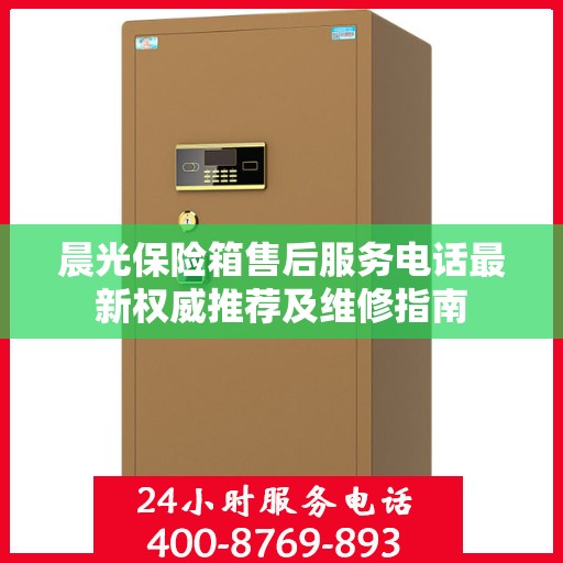 晨光保险箱售后服务电话最新权威推荐及维修指南
